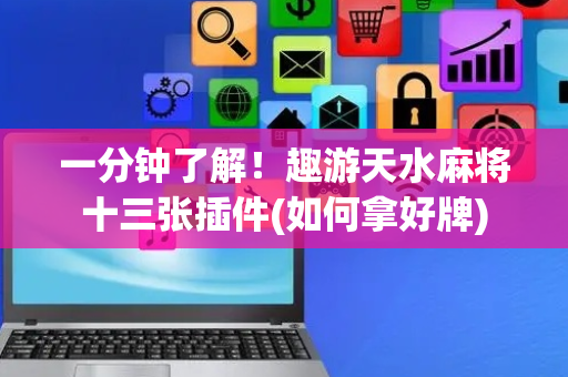 一分钟了解！趣游天水麻将十三张插件(如何拿好牌)