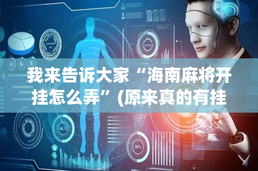 我来告诉大家“海南麻将开挂怎么弄”(原来真的有挂)-抖音