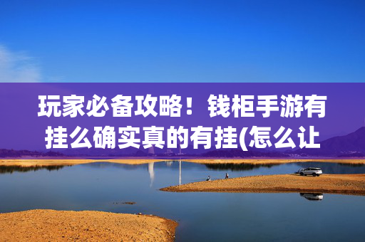 玩家必备攻略！钱柜手游有挂么确实真的有挂(怎么让牌变好)