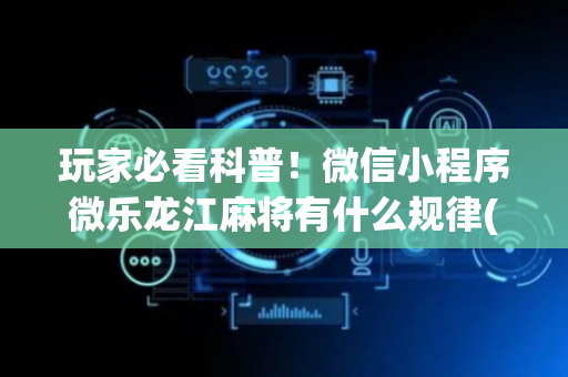 玩家必看科普！微信小程序微乐龙江麻将有什么规律(有输赢规律吗)