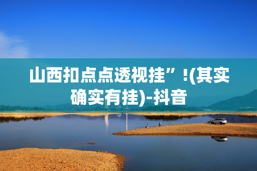 山西扣点点透视挂”!(其实确实有挂)-抖音