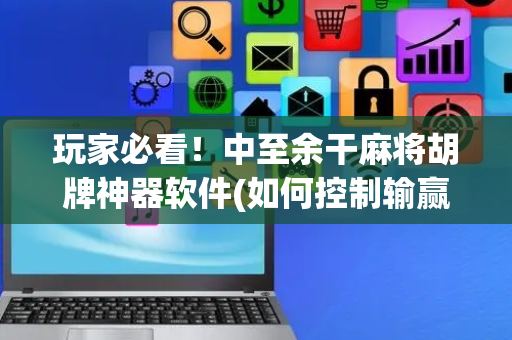玩家必看！中至余干麻将胡牌神器软件(如何控制输赢)