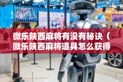 微乐陕西麻将有没有秘诀（微乐陕西麻将道具怎么获得）