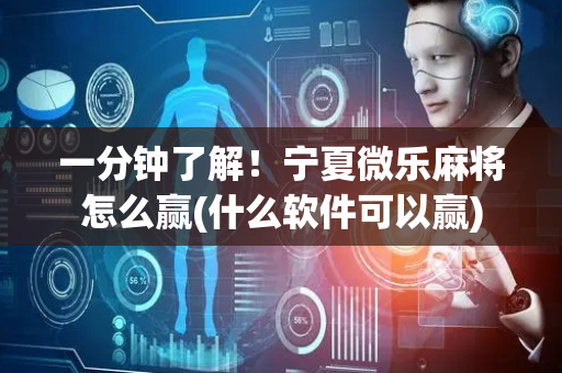 一分钟了解！宁夏微乐麻将怎么赢(什么软件可以赢)