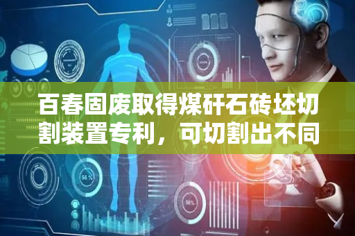 百春固废取得煤矸石砖坯切割装置专利，可切割出不同尺寸煤矸石砖坯