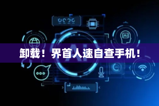 卸载！界首人速自查手机！