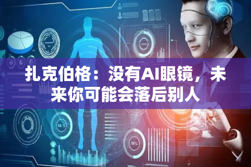 扎克伯格：没有AI眼镜，未来你可能会落后别人