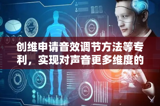 创维申请音效调节方法等专利，实现对声音更多维度的补偿优化