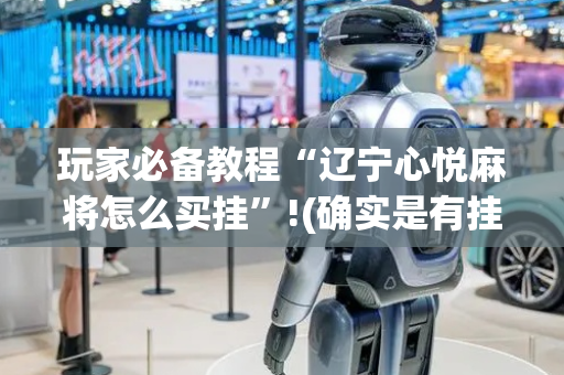 玩家必备教程“辽宁心悦麻将怎么买挂”!(确实是有挂)-抖音