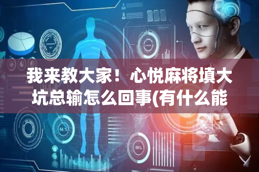 我来教大家！心悦麻将填大坑总输怎么回事(有什么能赢的方法)