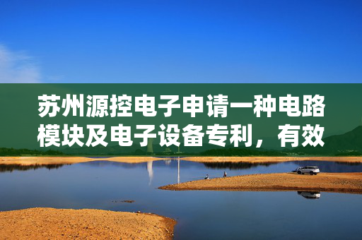 苏州源控电子申请一种电路模块及电子设备专利，有效防止电路板变形