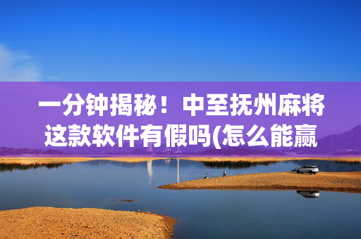 一分钟揭秘！中至抚州麻将这款软件有假吗(怎么能赢发牌规律)