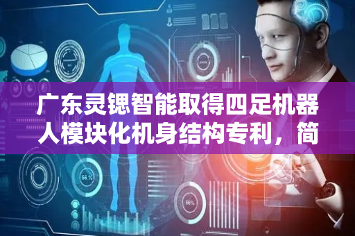广东灵锶智能取得四足机器人模块化机身结构专利，简化维护流程