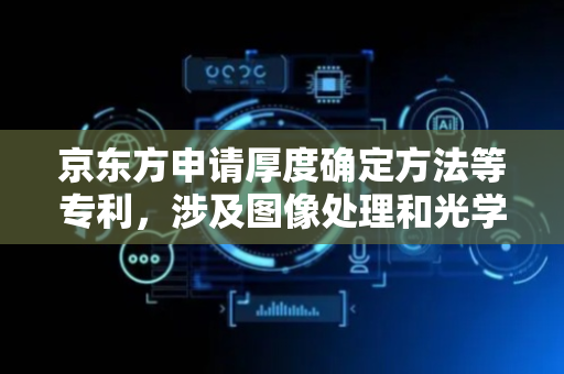 京东方申请厚度确定方法等专利，涉及图像处理和光学测试领域