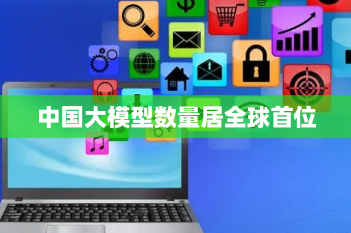 中国大模型数量居全球首位