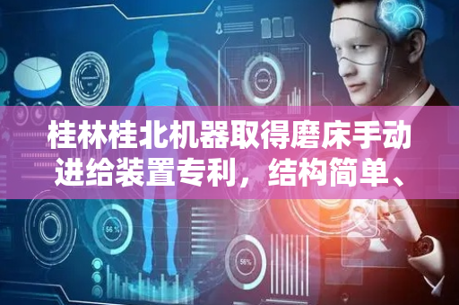 桂林桂北机器取得磨床手动进给装置专利，结构简单、操作轻便
