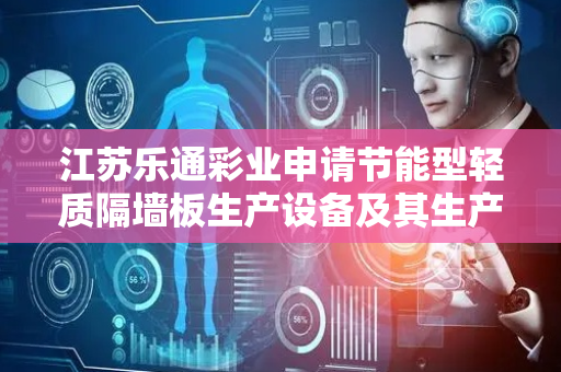 江苏乐通彩业申请节能型轻质隔墙板生产设备及其生产方法专利，能够自动实现对成型腔内的物料的振压操作，从而提高物料平整度