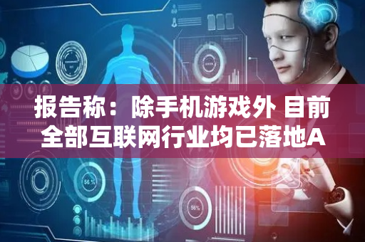 报告称：除手机游戏外 目前全部互联网行业均已落地AI化升级