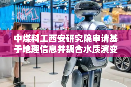 中煤科工西安研究院申请基于地理信息并耦合水质演变的顶板涌水水源识别方法专利，解决涌水水质演化后水源判别失准的问题