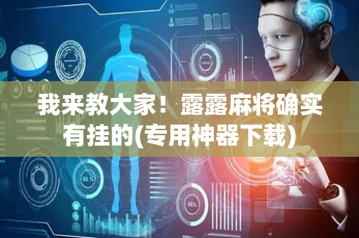 我来教大家！露露麻将确实有挂的(专用神器下载)