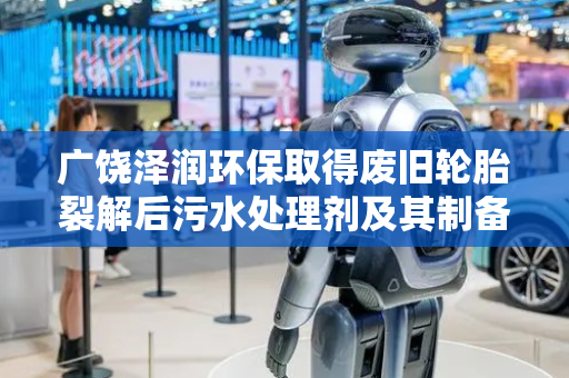 广饶泽润环保取得废旧轮胎裂解后污水处理剂及其制备方法专利