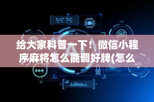 给大家科普一下！微信小程序麻将怎么能调好牌(怎么玩赢几率大)