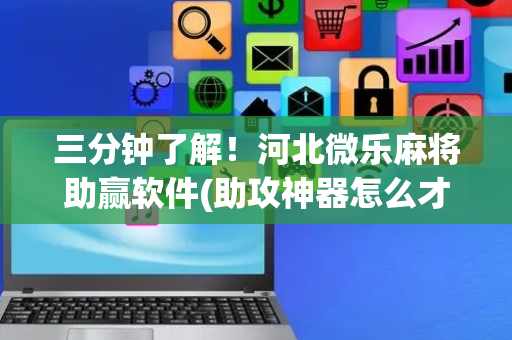 三分钟了解！河北微乐麻将助赢软件(助攻神器怎么才会赢)