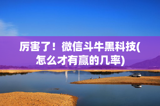 厉害了！微信斗牛黑科技(怎么才有赢的几率)
