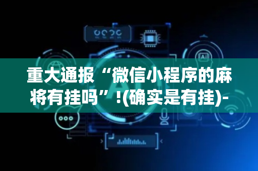 重大通报“微信小程序的麻将有挂吗”!(确实是有挂)-抖音