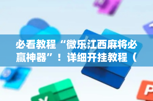 必看教程“微乐江西麻将必赢神器”！详细开挂教程（确实真的有挂)-抖音