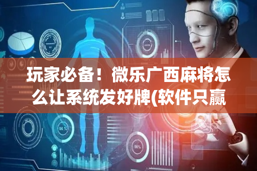 玩家必备！微乐广西麻将怎么让系统发好牌(软件只赢不输)