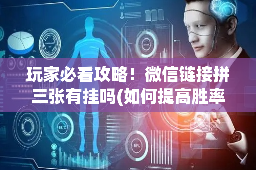 玩家必看攻略！微信链接拼三张有挂吗(如何提高胜率)