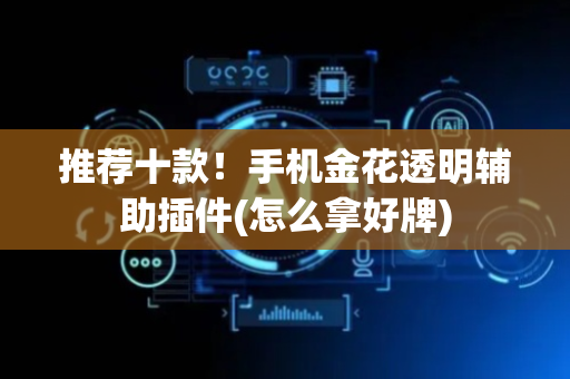 推荐十款！手机金花透明辅助插件(怎么拿好牌)