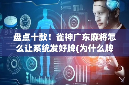盘点十款！雀神广东麻将怎么让系统发好牌(为什么牌一直很差)