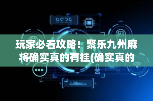 玩家必看攻略！聚乐九州麻将确实真的有挂(确实真的有挂)