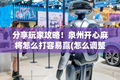 分享玩家攻略！泉州开心麻将怎么打容易赢(怎么调整胜率)