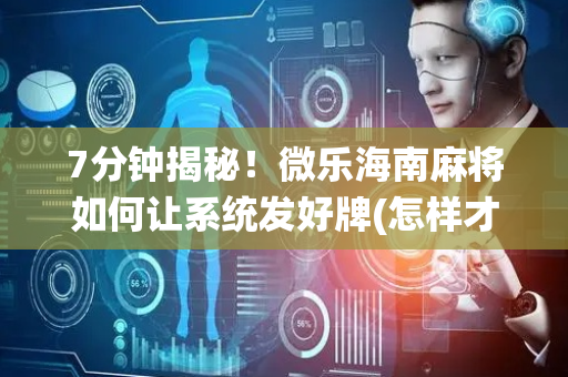 7分钟揭秘！微乐海南麻将如何让系统发好牌(怎样才能赢)
