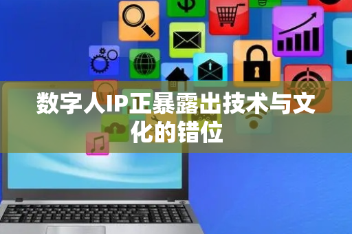 数字人IP正暴露出技术与文化的错位