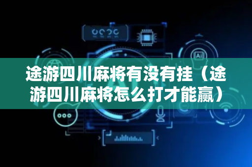 途游四川麻将有没有挂（途游四川麻将怎么打才能赢）