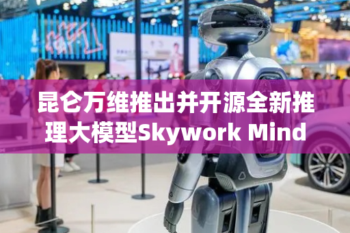 昆仑万维推出并开源全新推理大模型Skywork MindLink
