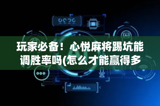 玩家必备！心悦麻将踢坑能调胜率吗(怎么才能赢得多)