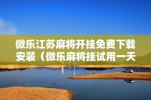 微乐江苏麻将开挂免费下载安装（微乐麻将挂试用一天）