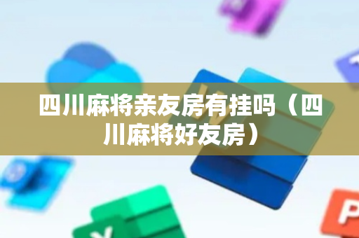 四川麻将亲友房有挂吗（四川麻将好友房）