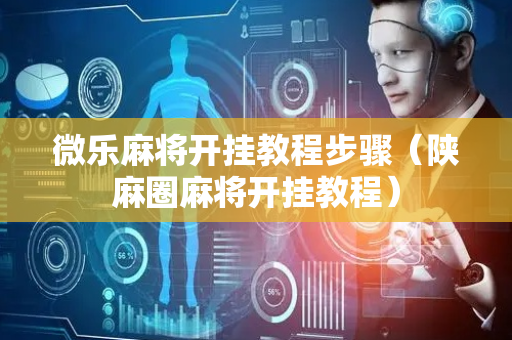 微乐麻将开挂教程步骤（陕麻圈麻将开挂教程）