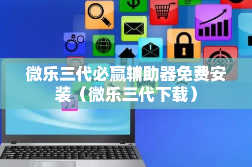 微乐三代必赢辅助器免费安装（微乐三代下载）