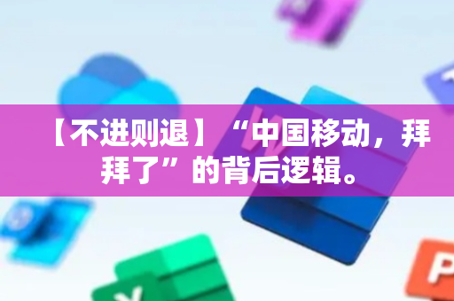 【不进则退】“中国移动，拜拜了”的背后逻辑。