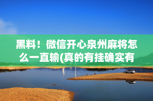 黑料！微信开心泉州麻将怎么一直输(真的有挂确实有挂)