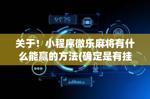 关于！小程序微乐麻将有什么能赢的方法(确定是有挂)