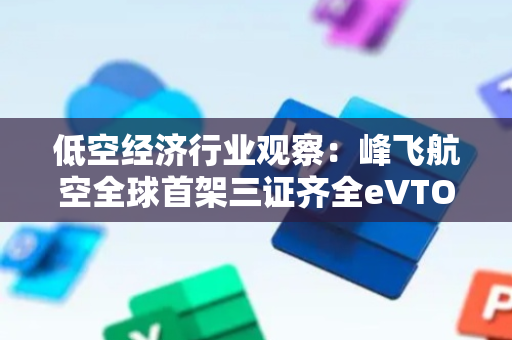 低空经济行业观察：峰飞航空全球首架三证齐全eVTOL交付；中国移动开通首条空芯光纤商用线路