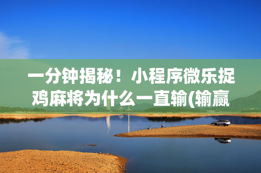 一分钟揭秘！小程序微乐捉鸡麻将为什么一直输(输赢设置胡牌规律)